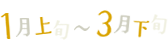 1月上旬～3月下旬